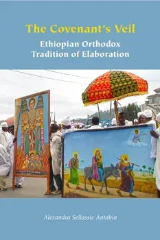 The Covenant's Veil. Ethiopian Orthodox Tradition of Elaboration, Paperback/Alexandra Sellassie Antohin