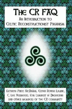 The CR FAQ - An Introduction to Celtic Reconstructionist Paganism, Paperback/Kathryn Price Nicdhàna