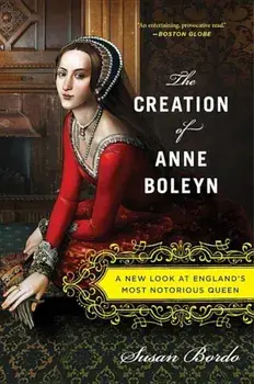 The Creation of Anne Boleyn: A New Look at England's Most Notorious Queen, Paperback/Susan Bordo