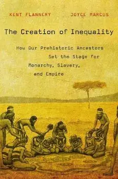 The Creation of Inequality: How Our Prehistoric Ancestors Set the Stage for Monarchy, Slavery, and Empire, Paperback/Kent Flannery