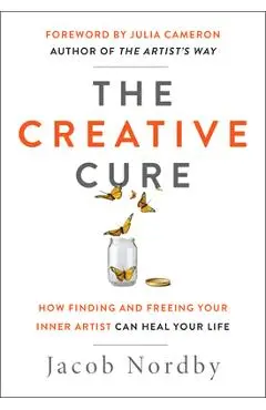 The Creative Cure: How Finding and Freeing Your Inner Artist Can Heal Your Life - Jacob Nordby