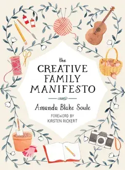 The Creative Family Manifesto: Encouraging Imagination and Nurturing Family Connections, Paperback/Amanda Blake Soule