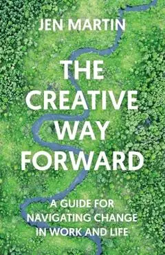 The Creative Way Forward: A Guide for Navigating Change in Work and Life - Jen Martin