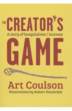 The Creator's Game: A Story of Baaga'adowe/Lacrosse - Art Coulson