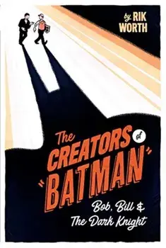 The Creators of Batman: Bob, Bill and the Dark Knight, Hardcover/Rik Worth