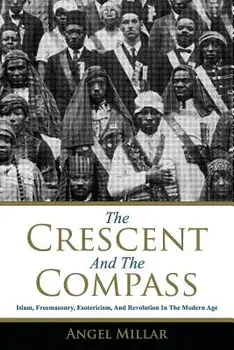 The Crescent and the Compass: Islam, Freemasonry, Esotericism and Revolution in the Modern Age, Paperback/Angel Millar