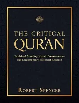 The Critical Qur'an: Explained from Key Islamic Commentaries and Contemporary Historical Research, Hardcover/Robert Spencer