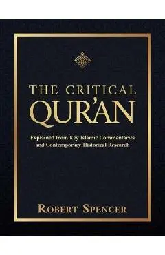 The Critical Qur'an: Explained from Key Islamic Commentaries and Contemporary Historical Research - Robert Spencer