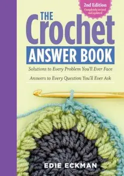 The Crochet Answer Book, 2nd Edition: Solutions to Every Problem You'll Ever Face; Answers to Every Question You'll Ever Ask, Paperback/Edie Eckman