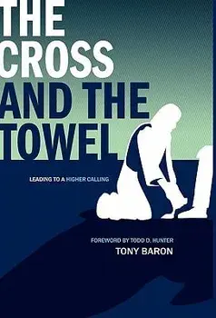 The Cross and the Towel: Leading to a Higher Calling, Paperback/Tony Baron