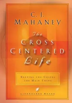 The Cross Centered Life: Keeping the Gospel the Main Thing, Hardcover/C. J. Mahaney