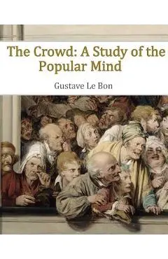 The Crowd: A Study of the Popular Mind - Gustave Le Bon