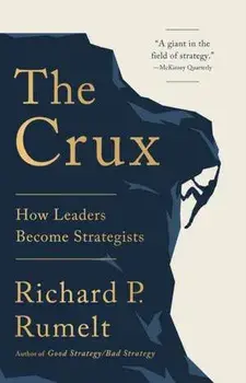 The Crux: How Leaders Become Strategists, Hardcover/Richard P. Rumelt