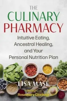 The Culinary Pharmacy. Intuitive Eating, Ancestral Healing, and Your Personal Nutrition Plan, Paperback/Lisa Mase