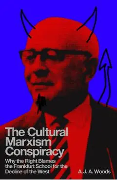 The Cultural Marxism Conspiracy: Why the Right Blames the Frankfurt School for the Decline of the West - A. J. A. Woods