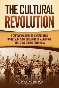 The Cultural Revolution: A Captivating Guide to a Decade-Long Upheaval in China Unleashed by Mao Zedong to Preserve Chinese Communism, Paperback/Captivating History