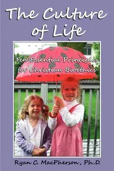 The Culture of Life: Ten Essential Principles for Christian Bioethics, Paperback/Ryan C. MacPherson