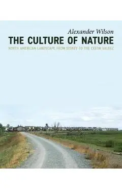 The Culture of Nature: North American Landscape from Disney to EXXON Valdez - Alexander Wilson