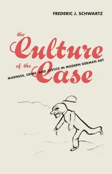 The Culture of the Case. Madness, Crime, and Justice in Modern German Art, Hardback/Frederic J. Schwartz