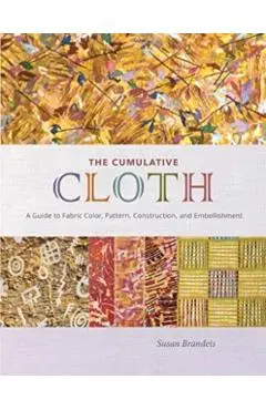 The Cumulative Cloth, Wet Techniques: A Guide to Fabric Color, Pattern, Construction, and Embellishment - Susan Brandeis