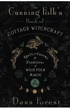 The Cunning Folk's Book of Cottage Witchcraft: Spells, Charms & Traditions of Wild Folk Magic - Danu Forest