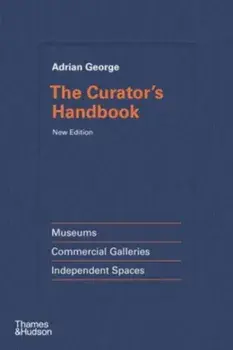 The Curator's Handbook. Museums, Commercial Galleries, Independent Spaces, Hardback/Adrian George