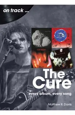 The Cure: Every Album, Every Song - Matthew R. Davis