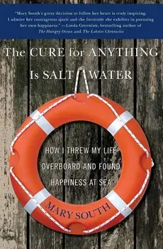 The Cure for Anything Is Salt Water: How I Threw My Life Overboard and Found Happiness at Sea, Paperback/Mary South