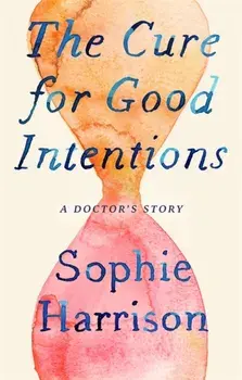 The Cure for Good Intentions. A Doctor's Story, Paperback/Sophie Harrison