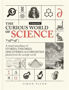 The Curious World of Science. A visual miscelllany of stories, theories, discoveries & curiosities plucked from the scientific world, Hardback/Simon Flynn