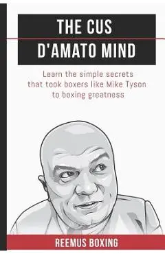 The Cus D'Amato Mind: Learn The Simple Secrets That Took Boxers Like Mike Tyson To Greatness - Reemus Bailey