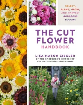 The Cut Flower Handbook. Select, Plant, Grow, and Harvest Gorgeous Blooms, Hardback/Lisa Mason Ziegler