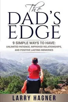 The Dad's Edge: 9 Simple Ways to Have: Unlimited Patience, Improved Relationships, and Positive Lasting Memories, Paperback/Larry Hagner