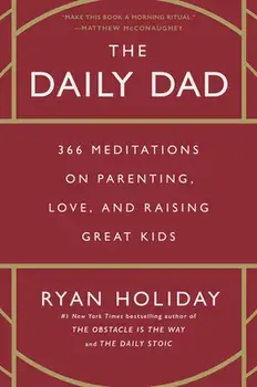 The Daily Dad: 366 Meditations on Parenting, Love, and Raising Great Kids, Hardcover/Ryan Holiday