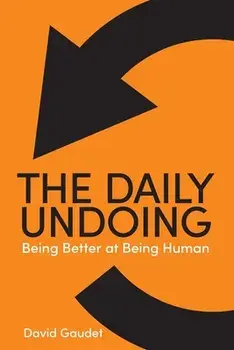 The Daily Undoing: Being Better at Being Human, Paperback/David Gaudet