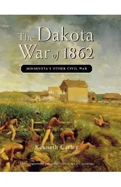 The Dakota War of 1862: Minnesota's Other Civil War - Kenneth Carley