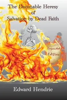 The Damnable Heresy of Salvation by Dead Faith (Expanded Edition), Paperback/Edward Hendrie