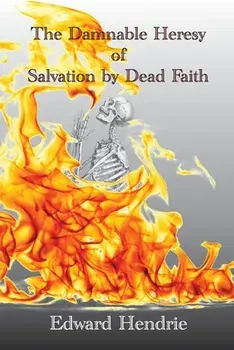 The Damnable Heresy of Salvation by Dead Faith, Paperback/Edward Hendrie
