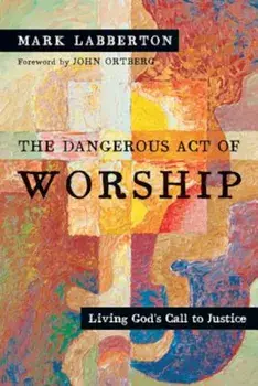 The Dangerous Act of Worship: Living God's Call to Justice, Paperback/Mark Labberton