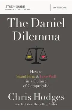 The Daniel Dilemma Study Guide: How to Stand Firm and Love Well in a Culture of Compromise - Chris Hodges