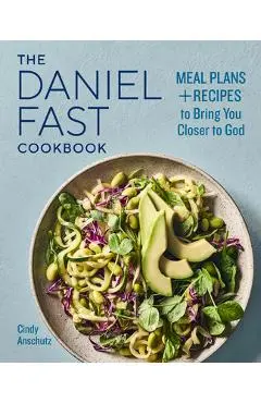 The Daniel Fast Cookbook: Meal Plans and Recipes to Bring You Closer to God - Cindy Anschutz