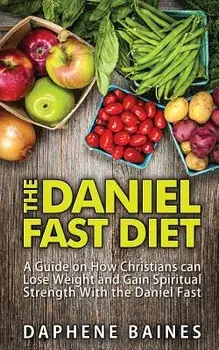The Daniel Fast Diet: A Guide on How Christians Can Lose Weight and Gain Spiritual Strength with the Daniel Fast, Paperback/Daphene Baines