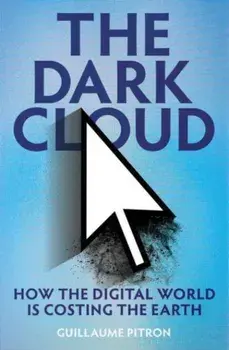 The Dark Cloud. how the digital world is costing the earth, Hardback/Guillaume Pitron