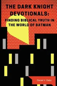 The Dark Knight Devotionals: Finding Biblical Truth in the World of Batman, Paperback/Daniel Debs