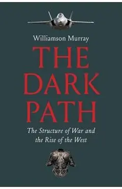 The Dark Path: The Structure of War and the Rise of the West - Williamson Murray