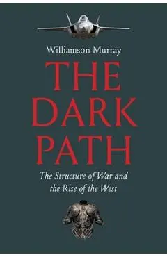 The Dark Path: The Structure of War and the Rise of the West - Williamson Murray