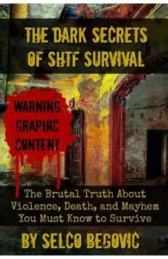The Dark Secrets of SHTF Survival: The Brutal Truth About Violence, Death, & Mayhem You Must Know to Survive - Daisy Luther