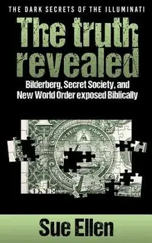 The Dark Secrets of the Illuminati the Truth Revealed: Bilderberg, Secret Society, and New World Order Exposed Biblically, Paperback/Sue Ellen
