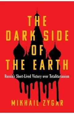 The Dark Side of the Earth: Russia's Short-Lived Victory Over Totalitarianism - Mikhail Zygar