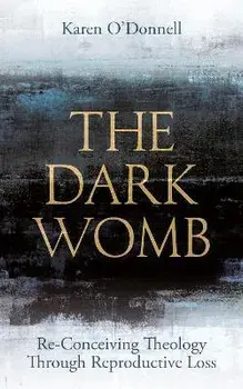 The Dark Womb: Re-Conceiving Theology Through Reproductive Loss, Paperback/Karen O'Donnell